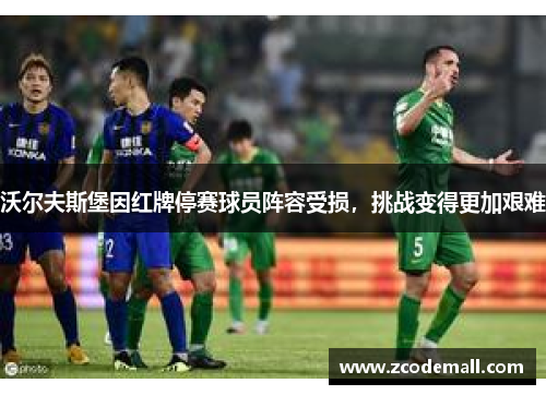 沃尔夫斯堡因红牌停赛球员阵容受损，挑战变得更加艰难