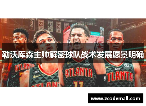 勒沃库森主帅解密球队战术发展愿景明确