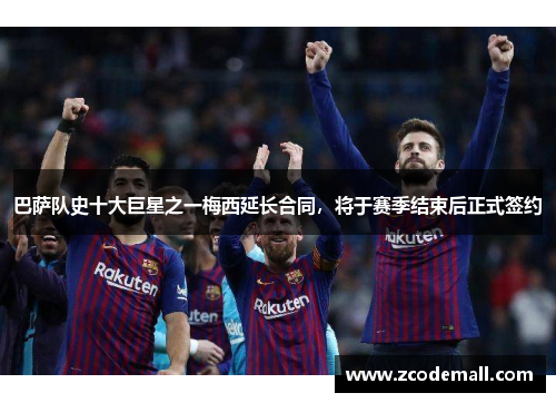 巴萨队史十大巨星之一梅西延长合同，将于赛季结束后正式签约
