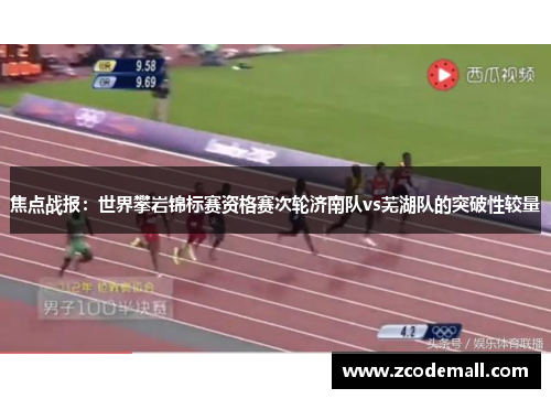焦点战报：世界攀岩锦标赛资格赛次轮济南队vs芜湖队的突破性较量