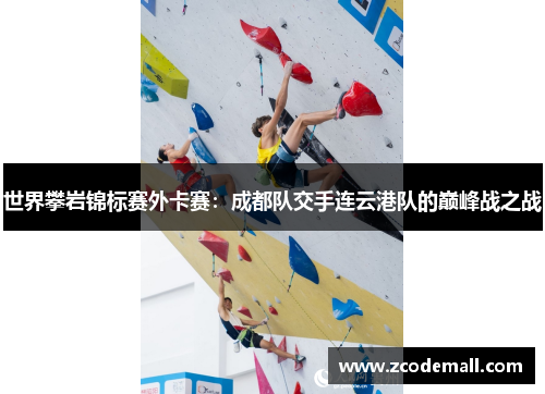 世界攀岩锦标赛外卡赛：成都队交手连云港队的巅峰战之战