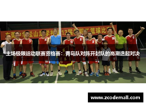 主场极限运动联赛资格赛：青岛队对阵开封队的高潮迭起对决