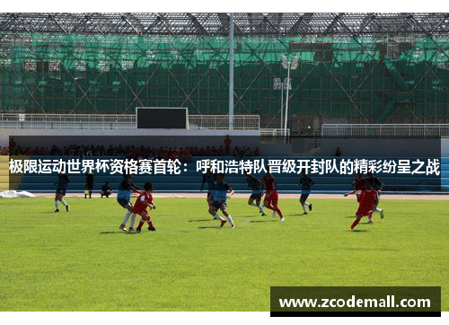 极限运动世界杯资格赛首轮：呼和浩特队晋级开封队的精彩纷呈之战